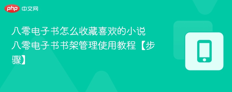 八零电子书怎么收藏喜欢的小说 八零电子书书架管理使用教程【步骤】