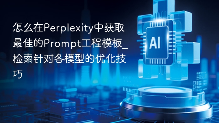 怎么在Perplexity中获取最佳的Prompt工程模板_检索针对各模型的优化技巧