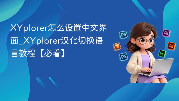 XYplorer怎么设置中文界面_XYplorer汉化切换语言教程【必看】