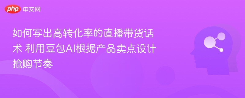 直播带货话术技巧：豆包AI助你打造抢购节奏