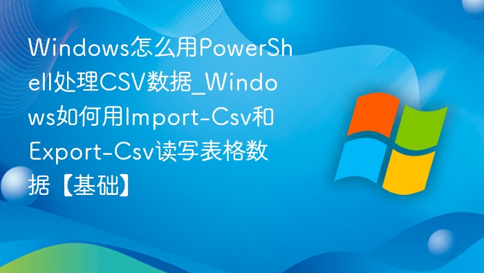 PowerShell处理CSV数据方法