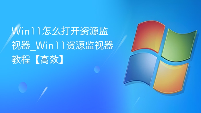 Win11资源监视器怎么打开？详细教程