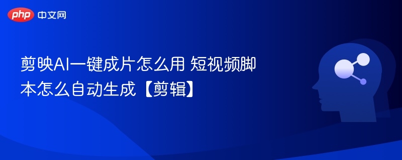 剪映AI一键成片怎么用 短视频脚本怎么自动生成【剪辑】