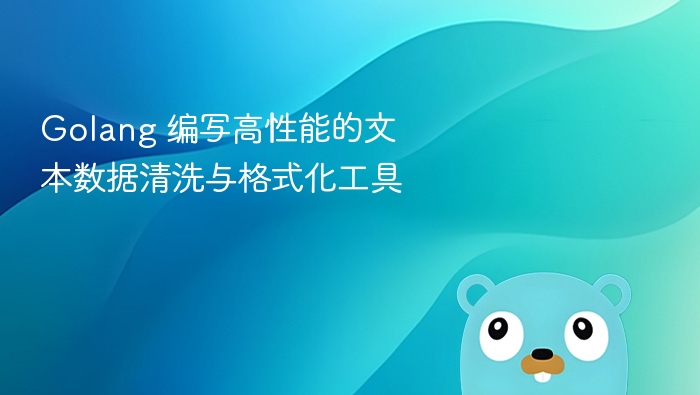 Golang 编写高性能的文本数据清洗与格式化工具