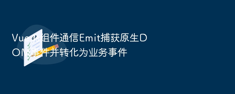 Vue组件通信：Emit处理DOM与业务事件