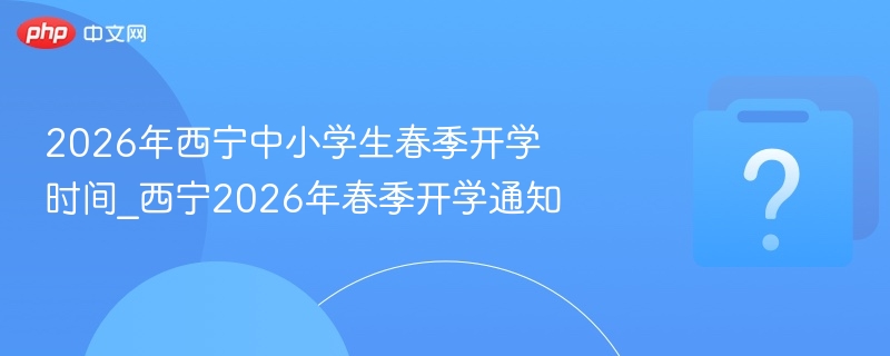西宁2026春季开学时间公布