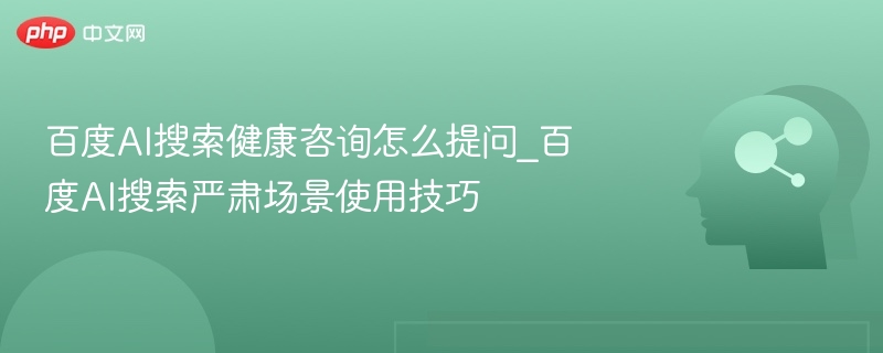 百度AI健康咨询使用技巧与场景应用