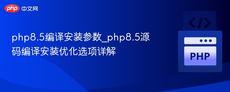PHP8.5编译安装参数全解析