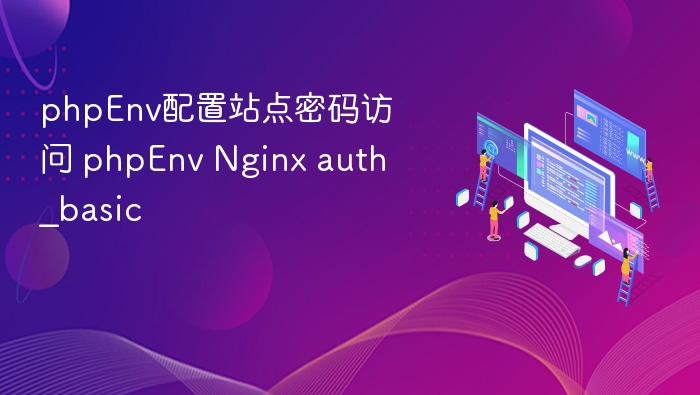 phpEnv配置站点密码访问 phpEnv Nginx auth_basic