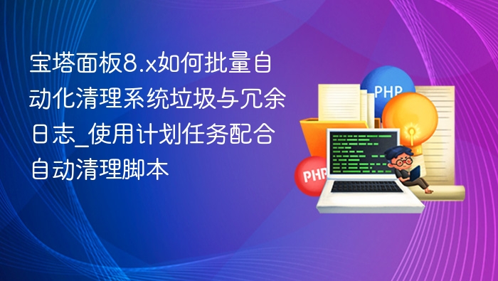 宝塔面板8.x如何批量自动化清理系统垃圾与冗余日志_使用计划任务配合自动清理脚本