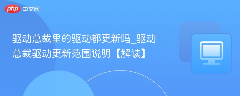 驱动总裁里的驱动都更新吗_驱动总裁驱动更新范围说明【解读】