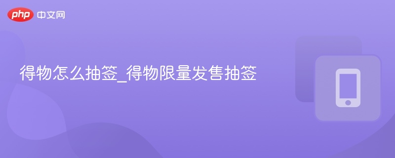 得物怎么抽签_得物限量发售抽签