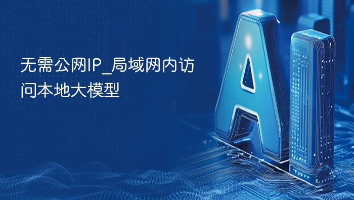 无需公网IP_局域网内访问本地大模型
