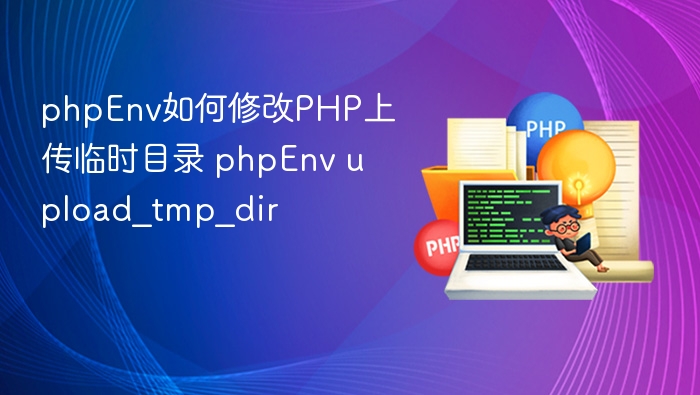 phpEnv如何修改PHP上传临时目录 phpEnv upload_tmp_dir