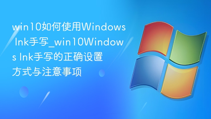 win10如何使用Windows Ink手写_win10Windows Ink手写的正确设置方式与注意事项