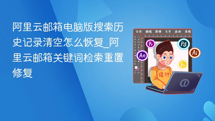 阿里云邮箱电脑版搜索历史记录清空怎么恢复_阿里云邮箱关键词检索重置修复