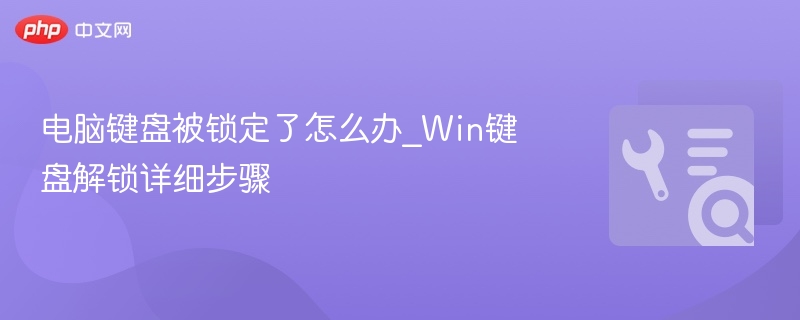 电脑键盘被锁定了怎么办_Win键盘解锁详细步骤