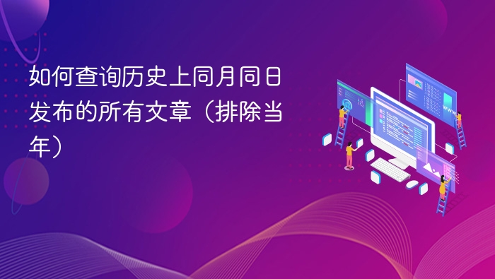 可以使用以下方法查询历史同月同日发布文章：百度搜索在百度中输入：site:网站域名日期，例如：site:example.com2023-04-05，可查看该网站在特定日期发布的文章。Google搜索使用site:网站域名加上具体日期，如：site:example.com2023-04-05，或使用date:操作符：site:example.comdate:2023-04-05。WaybackMac