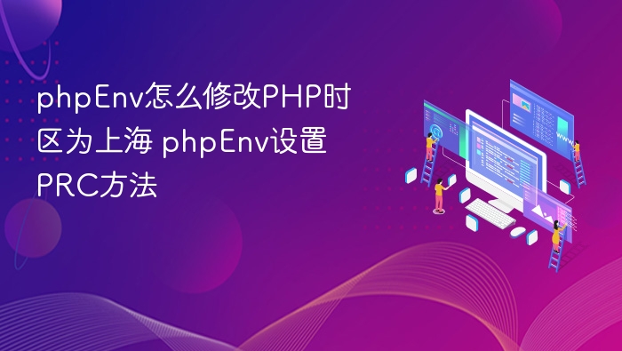 phpEnv怎么修改PHP时区为上海 phpEnv设置PRC方法