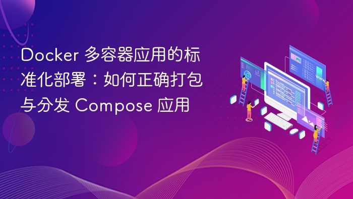 Docker 多容器应用的标准化部署：如何正确打包与分发 Compose 应用
