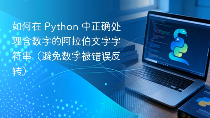 如何在 Python 中正确处理含数字的阿拉伯文字字符串（避免数字被错误反转）
