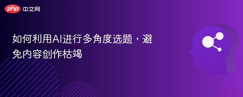 AI选题技巧大全，破解内容枯竭难题