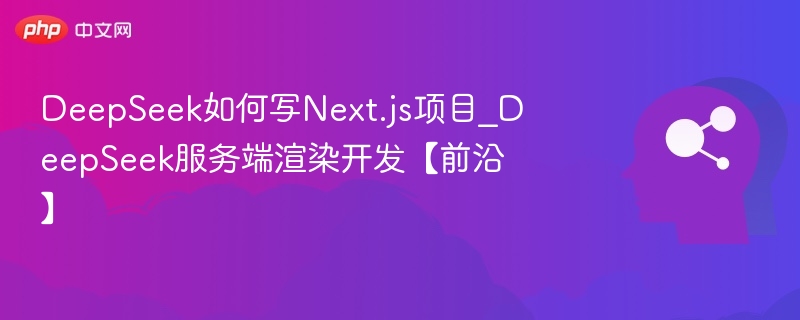 DeepSeek如何写Next.js项目_DeepSeek服务端渲染开发【前沿】