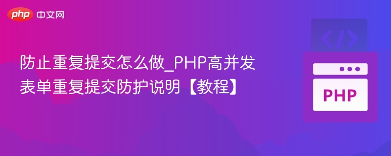 防止重复提交怎么做_PHP高并发表单重复提交防护说明【教程】