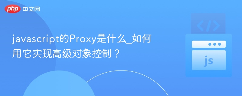 javascript的Proxy是什么_如何用它实现高级对象控制？