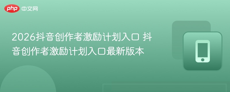 2026抖音创作者激励计划入口 抖音创作者激励计划入口最新版本