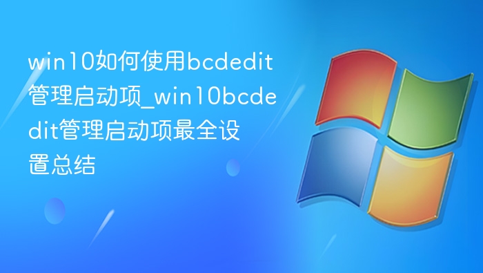 win10如何使用bcdedit管理启动项_win10bcdedit管理启动项最全设置总结