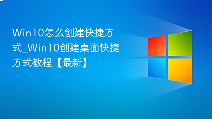 Win10怎么创建快捷方式_Win10创建桌面快捷方式教程【最新】