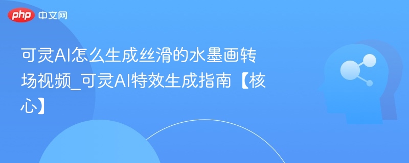 可灵AI生成丝滑水墨转场视频技巧