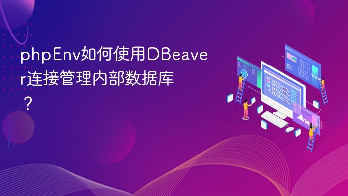 phpEnv如何使用DBeaver连接管理内部数据库？