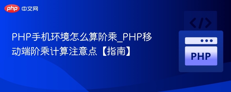 PHP手机环境怎么算阶乘_PHP移动端阶乘计算注意点【指南】