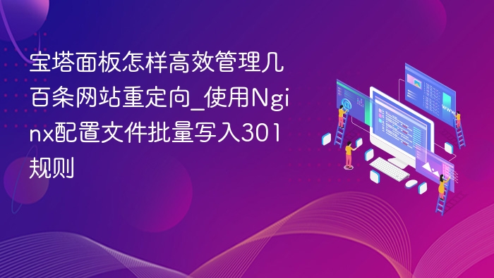 宝塔面板怎样高效管理几百条网站重定向_使用Nginx配置文件批量写入301规则