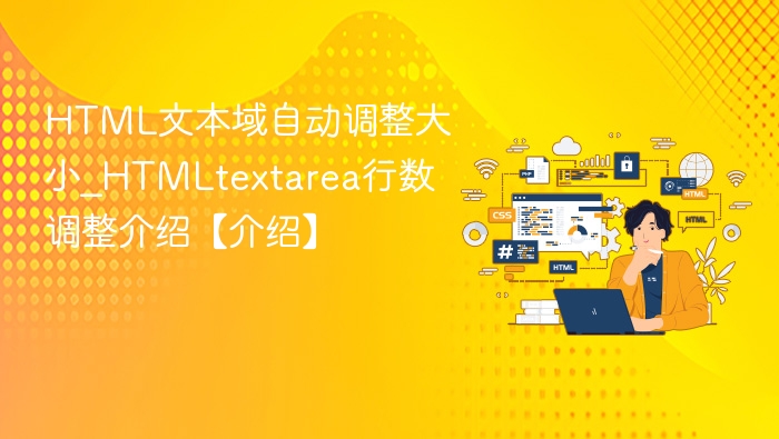 HTML文本域自动调整大小_HTMLtextarea行数调整介绍【介绍】