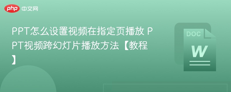 PPT怎么设置视频在指定页播放 PPT视频跨幻灯片播放方法【教程】