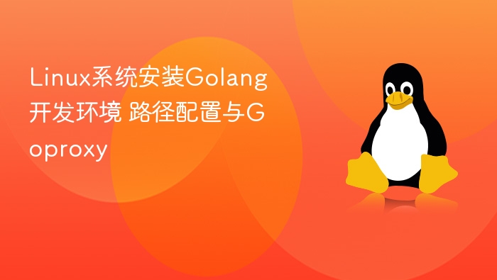 Linux系统安装Golang开发环境 路径配置与Goproxy