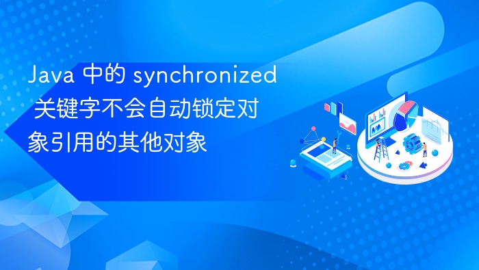 Java 中的 synchronized 关键字不会自动锁定对象引用的其他对象
