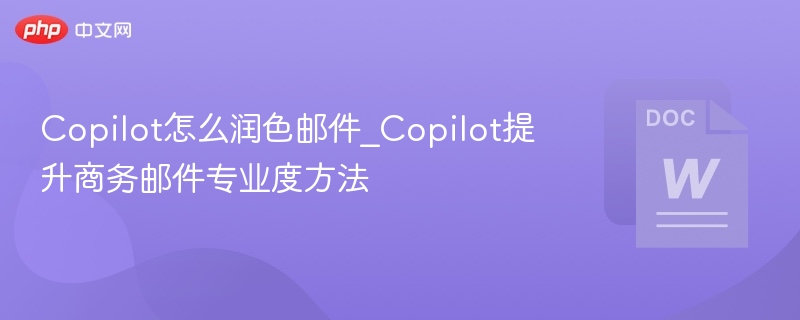 Copilot怎么润色邮件_Copilot提升商务邮件专业度方法