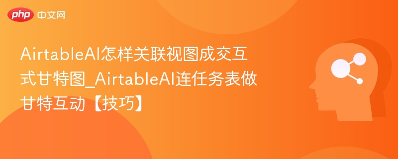 AirtableAI如何做甘特图视图关联技巧