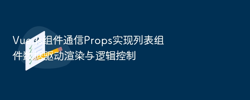 Vue.js组件通信Props实现列表组件数据驱动渲染与逻辑控制
