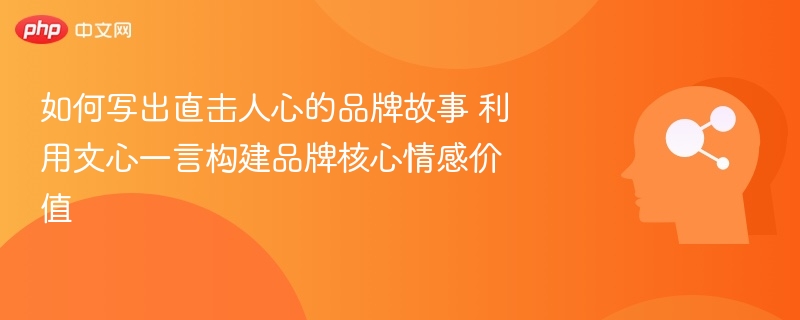如何写出直击人心的品牌故事 利用文心一言构建品牌核心情感价值