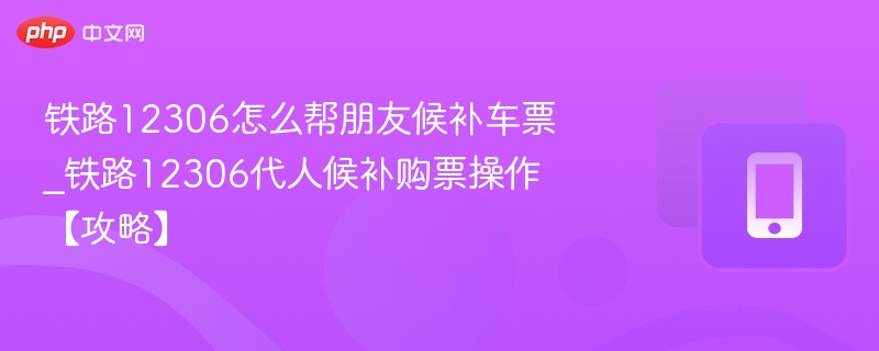 12306帮朋友候补车票操作步骤