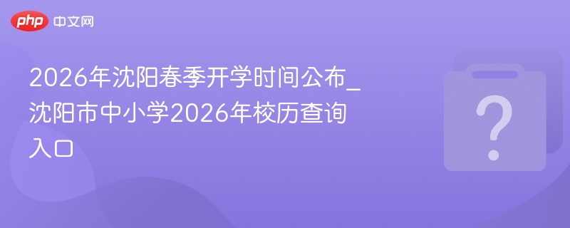 沈阳2026春季开学时间及校历发布