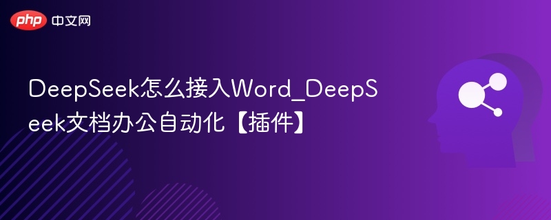 DeepSeek怎么接入Word_DeepSeek文档办公自动化【插件】