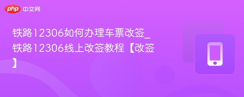 铁路12306如何办理车票改签_铁路12306线上改签教程【改签】