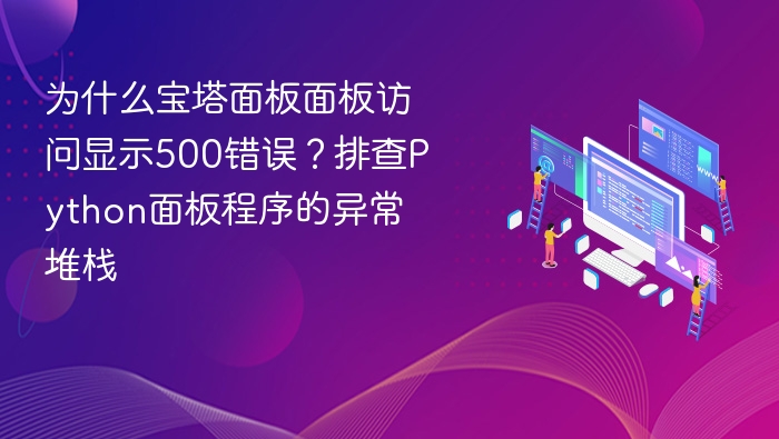 为什么宝塔面板面板访问显示500错误？排查Python面板程序的异常堆栈