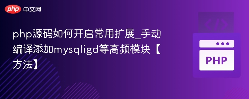 php源码如何开启常用扩展_手动编译添加mysqligd等高频模块【方法】
